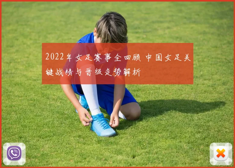 2022年女足赛事全回顾 中国女足关键战绩与晋级走势解析