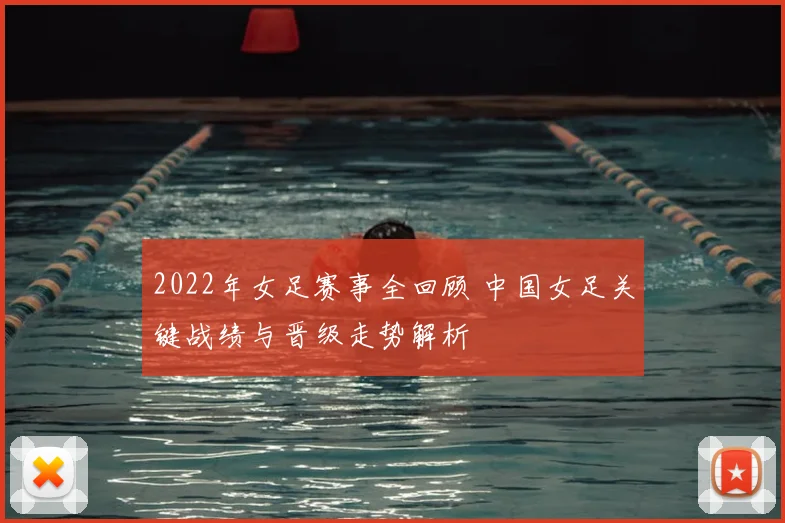 2022年女足赛事全回顾 中国女足关键战绩与晋级走势解析